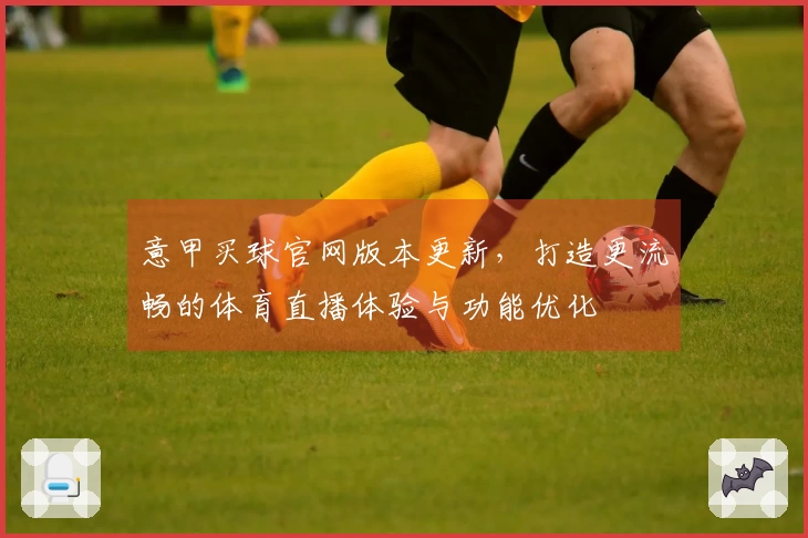 意甲买球官网版本更新，打造更流畅的体育直播体验与功能优化