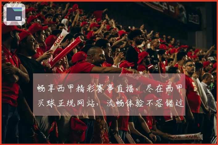 畅享西甲精彩赛事直播，尽在西甲买球正规网站，流畅体验不容错过