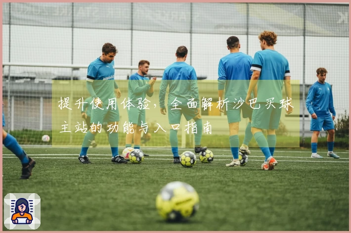 提升使用体验，全面解析沙巴买球主站的功能与入口指南