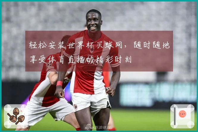 轻松安装世界杯买球网，随时随地享受体育直播的精彩时刻