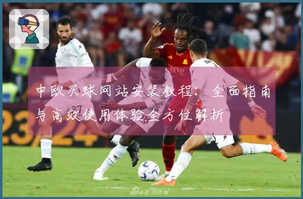 中欧买球网站安装教程：全面指南与高效使用体验全方位解析
