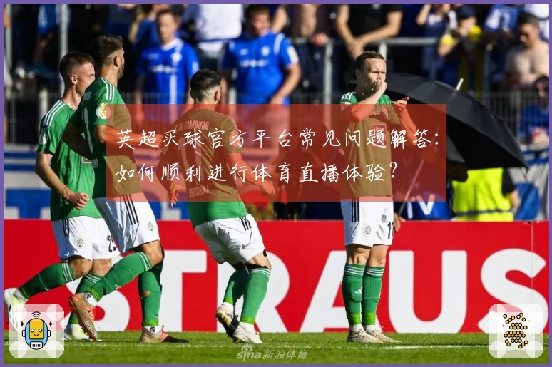 英超买球官方平台常见问题解答：如何顺利进行体育直播体验？