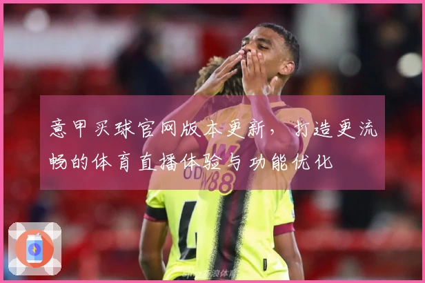 意甲买球官网版本更新，打造更流畅的体育直播体验与功能优化