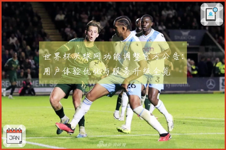 世界杯买球网功能调整官方公告：用户体验优化与服务升级全览